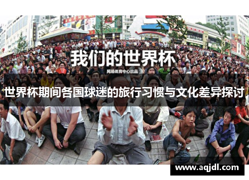 世界杯期间各国球迷的旅行习惯与文化差异探讨
