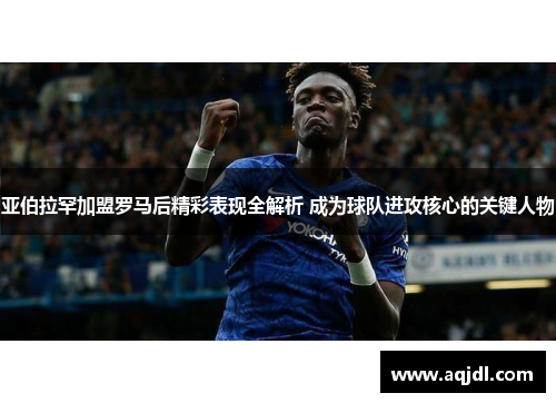 亚伯拉罕加盟罗马后精彩表现全解析 成为球队进攻核心的关键人物