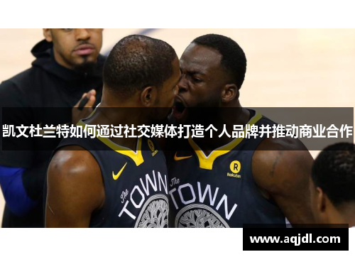 凯文杜兰特如何通过社交媒体打造个人品牌并推动商业合作