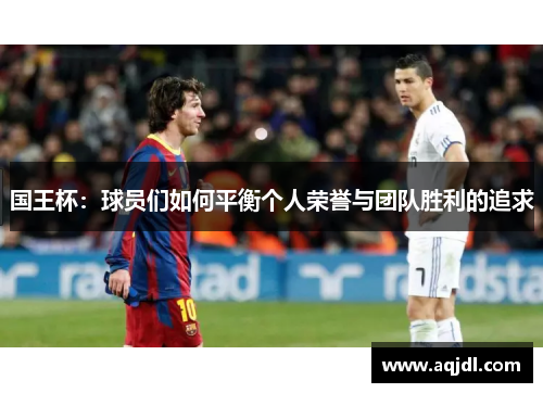 国王杯：球员们如何平衡个人荣誉与团队胜利的追求