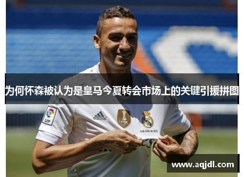 为何怀森被认为是皇马今夏转会市场上的关键引援拼图