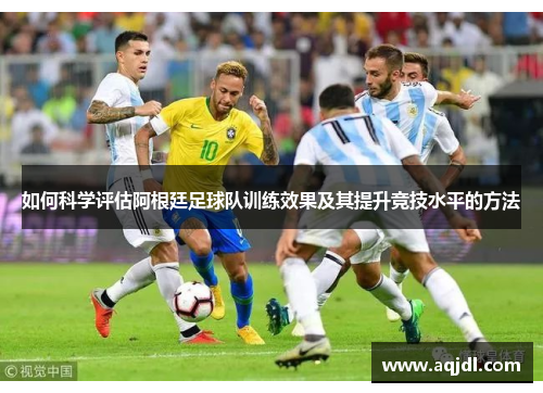 如何科学评估阿根廷足球队训练效果及其提升竞技水平的方法