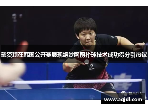 戴资颖在韩国公开赛展现绝妙网前扑球技术成功得分引热议
