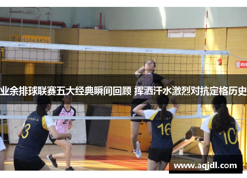 业余排球联赛五大经典瞬间回顾 挥洒汗水激烈对抗定格历史