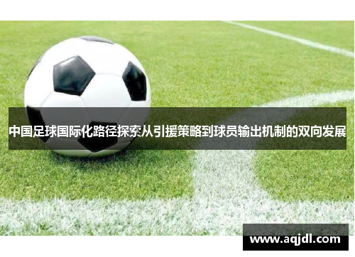 中国足球国际化路径探索从引援策略到球员输出机制的双向发展