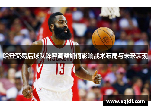 哈登交易后球队阵容调整如何影响战术布局与未来表现