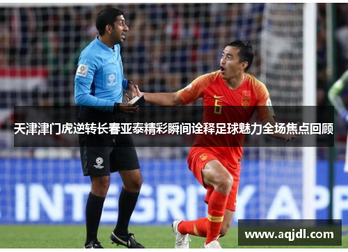 天津津门虎逆转长春亚泰精彩瞬间诠释足球魅力全场焦点回顾