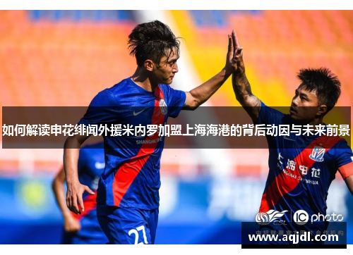 如何解读申花绯闻外援米内罗加盟上海海港的背后动因与未来前景