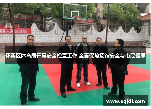 怀柔区体育局开展安全检查工作 全面保障场馆安全与市民健康