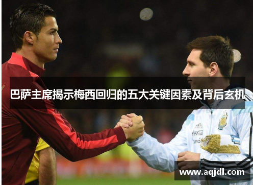 巴萨主席揭示梅西回归的五大关键因素及背后玄机