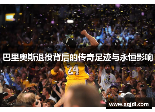 巴里奥斯退役背后的传奇足迹与永恒影响