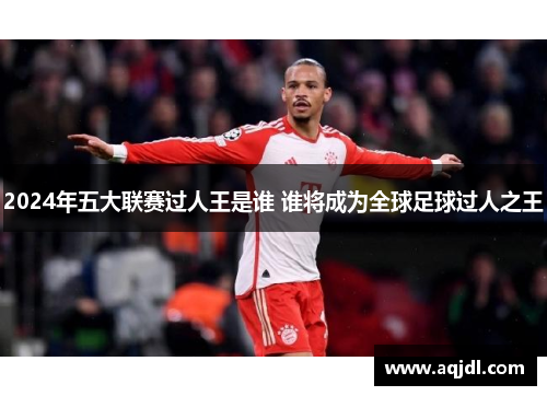 2024年五大联赛过人王是谁 谁将成为全球足球过人之王
