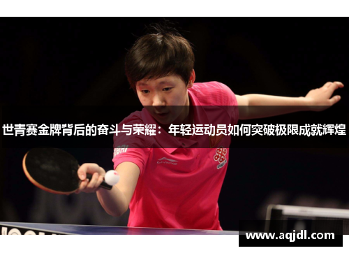 世青赛金牌背后的奋斗与荣耀：年轻运动员如何突破极限成就辉煌