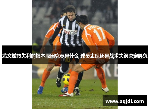 尤文逆转失利的根本原因究竟是什么 球员表现还是战术失误决定胜负
