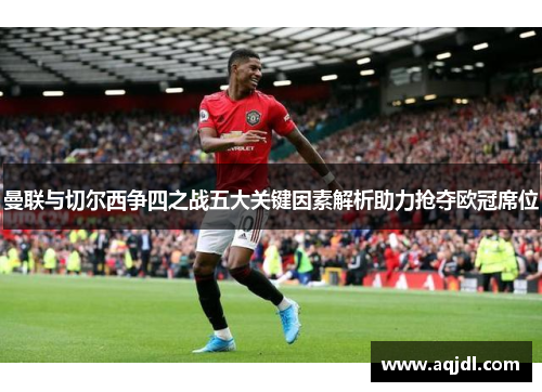 曼联与切尔西争四之战五大关键因素解析助力抢夺欧冠席位