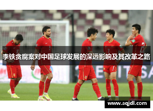 李铁贪腐案对中国足球发展的深远影响及其改革之路