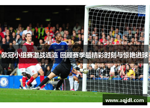 欧冠小组赛激战连连 回顾赛季最精彩时刻与惊艳进球