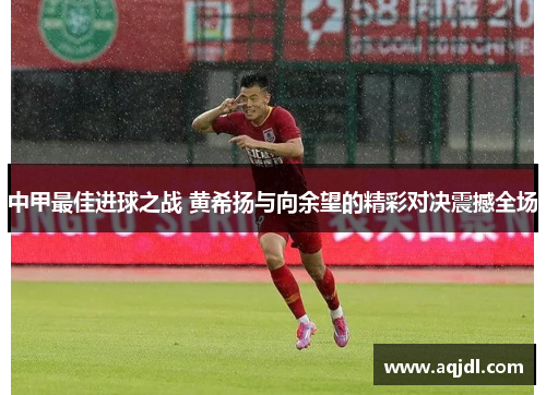 中甲最佳进球之战 黄希扬与向余望的精彩对决震撼全场