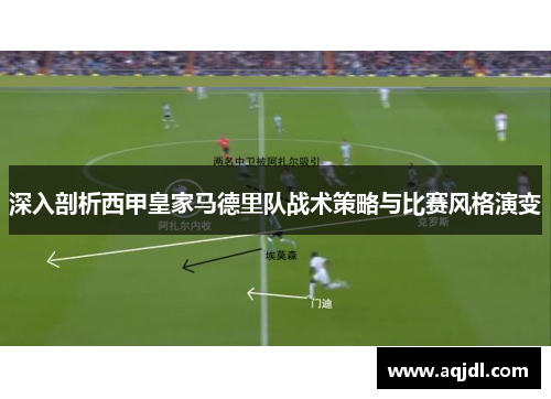 深入剖析西甲皇家马德里队战术策略与比赛风格演变