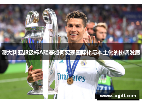 澳大利亚超级杯A联赛如何实现国际化与本土化的协调发展