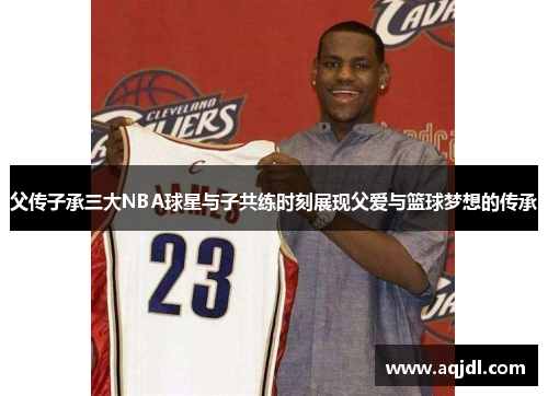 父传子承三大NBA球星与子共练时刻展现父爱与篮球梦想的传承