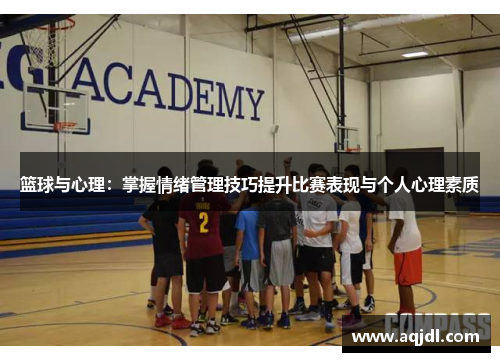 篮球与心理：掌握情绪管理技巧提升比赛表现与个人心理素质