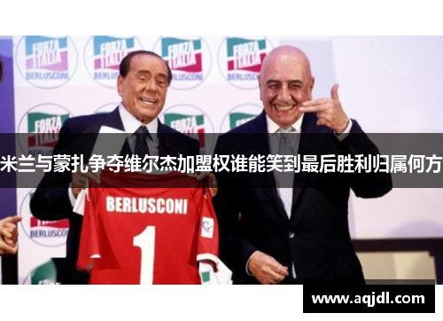 米兰与蒙扎争夺维尔杰加盟权谁能笑到最后胜利归属何方