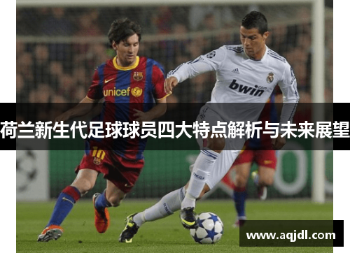 荷兰新生代足球球员四大特点解析与未来展望