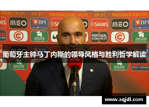 葡萄牙主帅马丁内斯的领导风格与胜利哲学解读