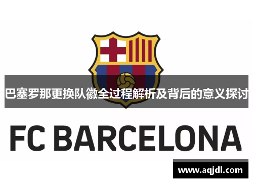 巴塞罗那更换队徽全过程解析及背后的意义探讨