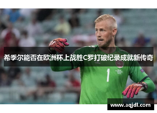希季尔能否在欧洲杯上战胜C罗打破纪录成就新传奇