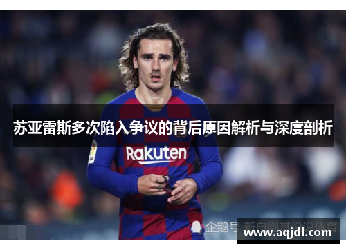 苏亚雷斯多次陷入争议的背后原因解析与深度剖析