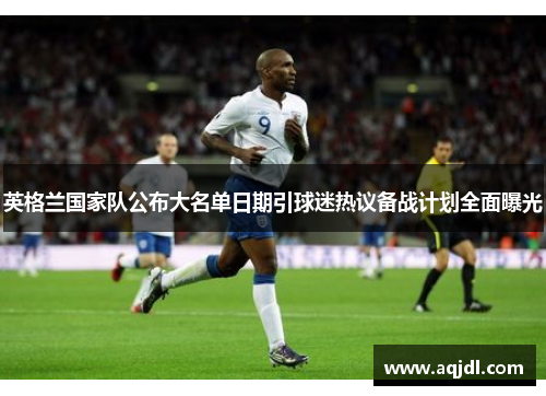 英格兰国家队公布大名单日期引球迷热议备战计划全面曝光