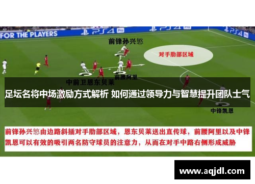 足坛名将中场激励方式解析 如何通过领导力与智慧提升团队士气