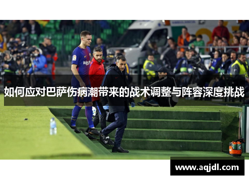 如何应对巴萨伤病潮带来的战术调整与阵容深度挑战