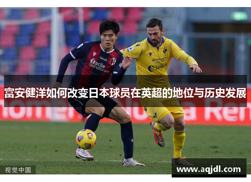 富安健洋如何改变日本球员在英超的地位与历史发展