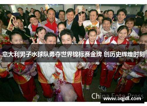 意大利男子水球队勇夺世界锦标赛金牌 创历史辉煌时刻