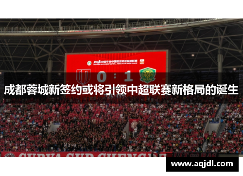 成都蓉城新签约或将引领中超联赛新格局的诞生