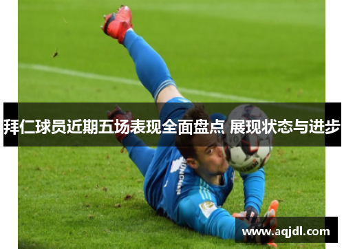 拜仁球员近期五场表现全面盘点 展现状态与进步