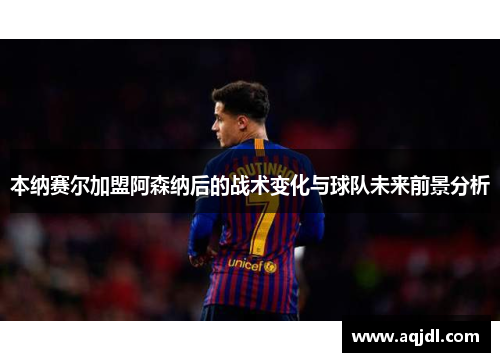 本纳赛尔加盟阿森纳后的战术变化与球队未来前景分析